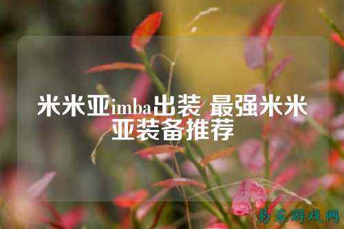 米米亚imba出装 最强米米亚装备推荐