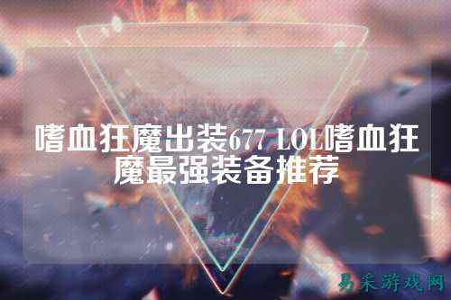 嗜血狂魔出装677 LOL嗜血狂魔最强装备推荐