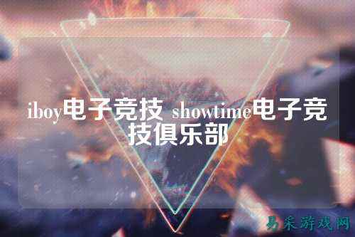 iboy电子竞技 showtime电子竞技俱乐部