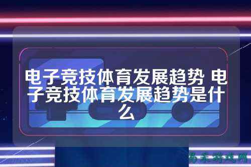 电子竞技体育发展趋势 电子竞技体育发展趋势是什么