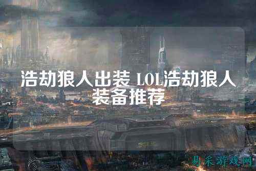 浩劫狼人出装 LOL浩劫狼人装备推荐