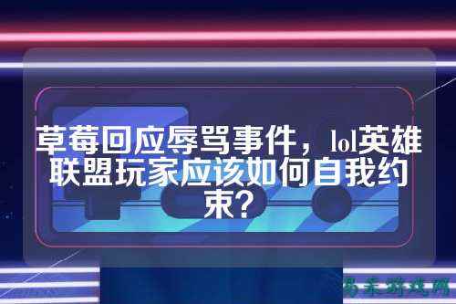 草莓回应辱骂事件，lol英雄联盟玩家应该如何自我约束？