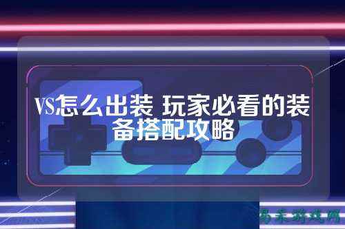 VS怎么出装 玩家必看的装备搭配攻略
