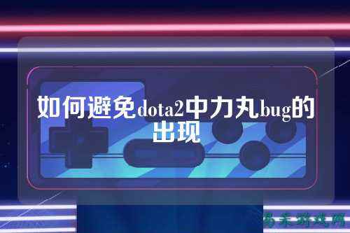 如何避免dota2中力丸bug的出现
