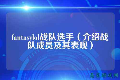fantasylol战队选手(介绍战队成员及其表现)