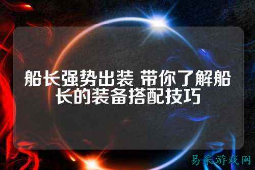 船长强势出装 带你了解船长的装备搭配技巧