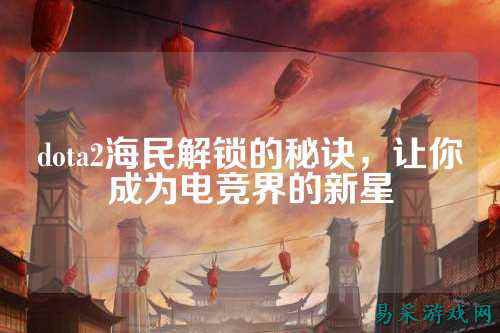 dota2海民解锁的秘诀,让你成为电竞界的新星
