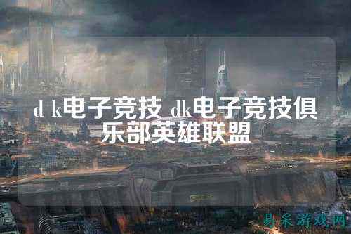 d k电子竞技 dk电子竞技俱乐部英雄联盟