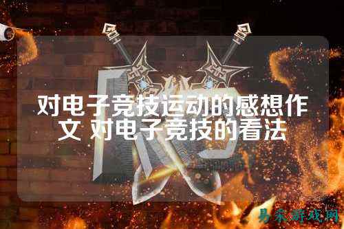 对电子竞技运动的感想作文 对电子竞技的看法