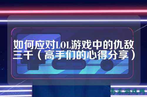 如何应对LOL游戏中的仇敌三千(高手们的心得分享)
