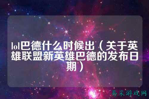 lol巴德什么时候出(关于英雄联盟新英雄巴德的发布日期)