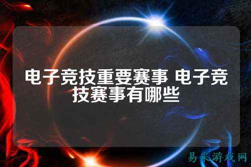 电子竞技重要赛事 电子竞技赛事有哪些