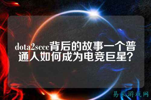 dota2sccc背后的故事一个普通人如何成为电竞巨星?
