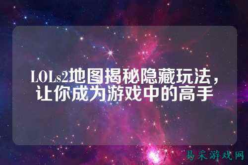 LOLs2地图揭秘隐藏玩法,让你成为游戏中的高手