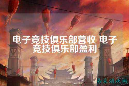 电子竞技俱乐部营收 电子竞技俱乐部盈利