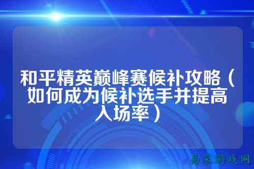 和平精英巅峰赛候补攻略(如何成为候补选手并提高入场率)