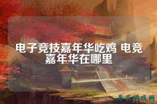 电子竞技嘉年华吃鸡 电竞嘉年华在哪里