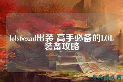 lols6ezad出装 高手必备的LOL装备攻略