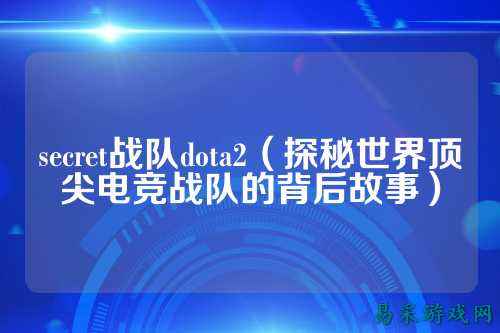 secret战队dota2(探秘世界顶尖电竞战队的背后故事)