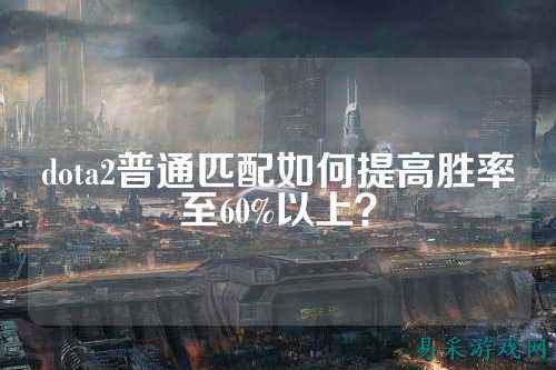 dota2普通匹配如何提高胜率至60%以上?