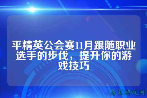 平精英公会赛11月跟随职业选手的步伐,提升你的游戏技巧