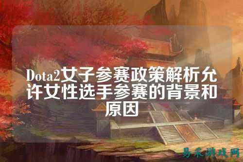 Dota2女子参赛政策解析允许女性选手参赛的背景和原因