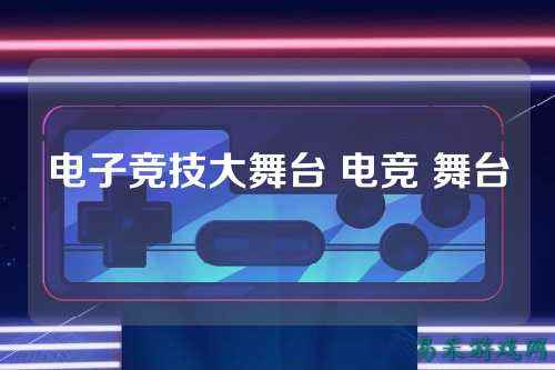 电子竞技大舞台 电竞 舞台