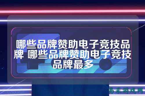 哪些品牌赞助电子竞技品牌 哪些品牌赞助电子竞技品牌最多