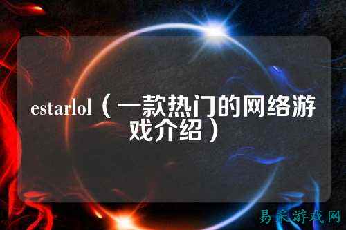 estarlol(一款热门的网络游戏介绍)