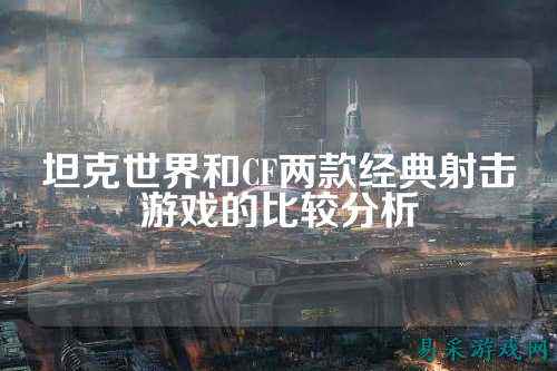 坦克世界和CF两款经典射击游戏的比较分析