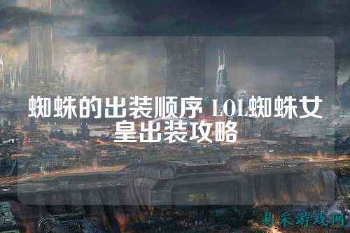 蜘蛛的出装顺序 LOL蜘蛛女皇出装攻略