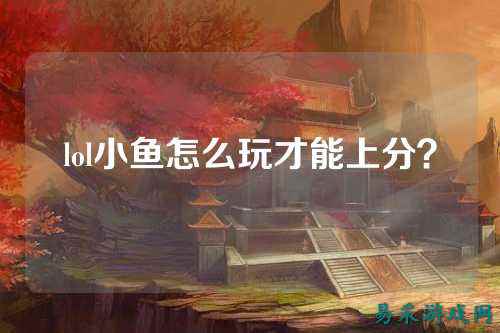 lol小鱼怎么玩才能上分?