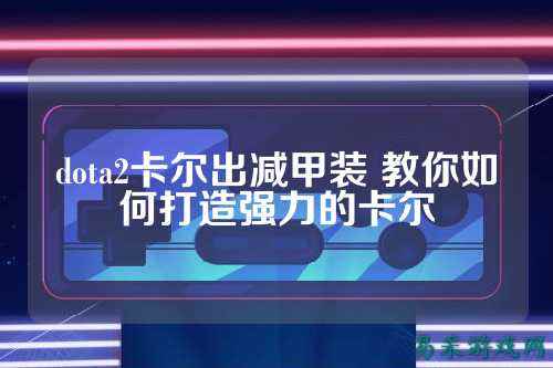 dota2卡尔出减甲装 教你如何打造强力的卡尔