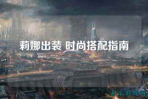 莉娜出装 时尚搭配指南