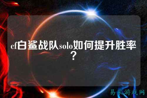 cf白鲨战队solo如何提升胜率?