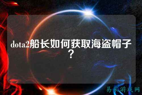 dota2船长如何获取海盗帽子?