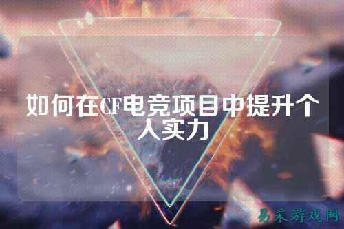 如何在CF电竞项目中提升个人实力