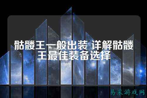 骷髅王一般出装 详解骷髅王最佳装备选择
