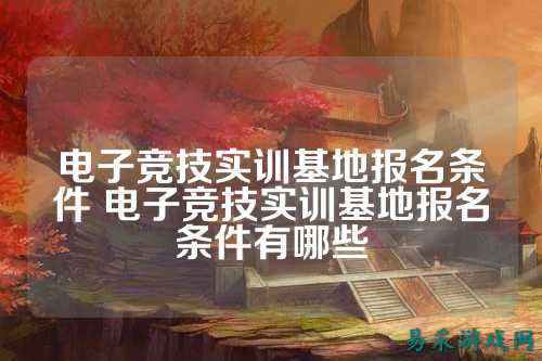 电子竞技实训基地报名条件 电子竞技实训基地报名条件有哪些