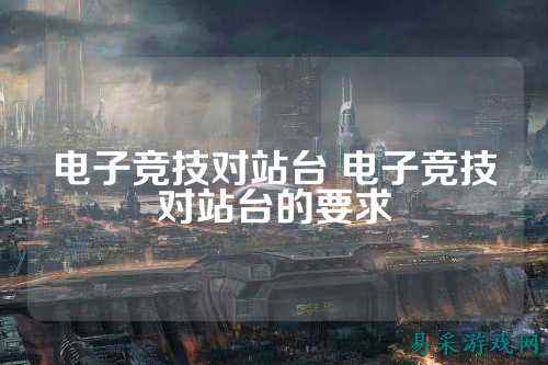电子竞技对站台 电子竞技对站台的要求