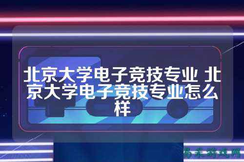 北京大学电子竞技专业 北京大学电子竞技专业怎么样
