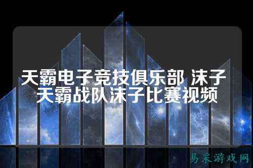 天霸电子竞技俱乐部 沫子 天霸战队沫子比赛视频