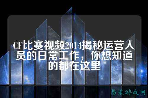 CF比赛视频2014揭秘运营人员的日常工作,你想知道的都在这里
