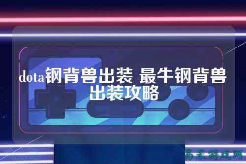 dota钢背兽出装 最牛钢背兽出装攻略