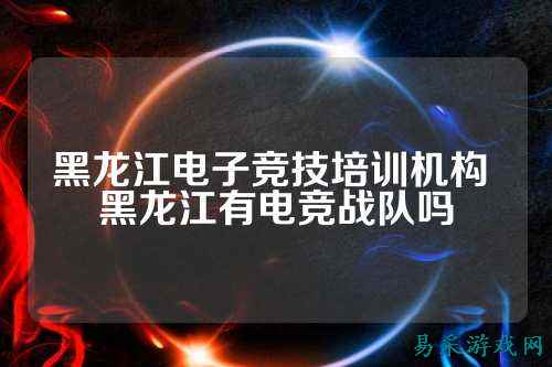 黑龙江电子竞技培训机构 黑龙江有电竞战队吗