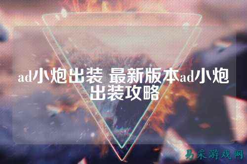 ad小炮出装 最新版本ad小炮出装攻略