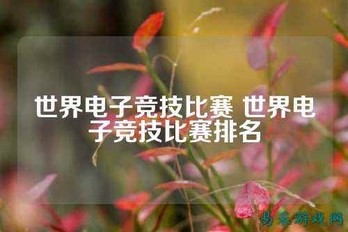世界电子竞技比赛 世界电子竞技比赛排名