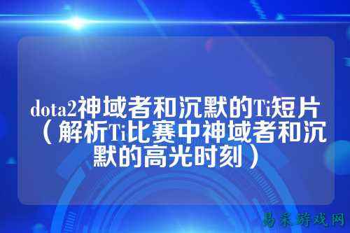 dota2神域者和沉默的Ti短片(解析Ti比赛中神域者和沉默的高光时刻)