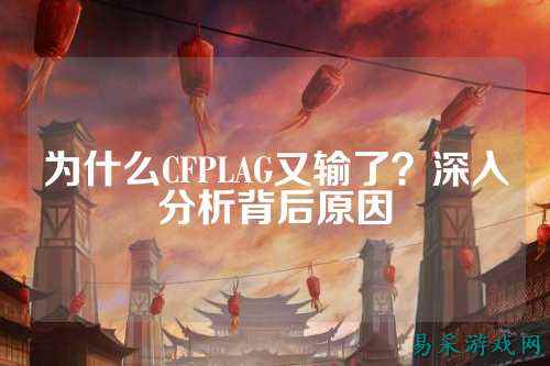 为什么CFPLAG又输了?深入分析背后原因