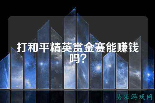 打和平精英赏金赛能赚钱吗?